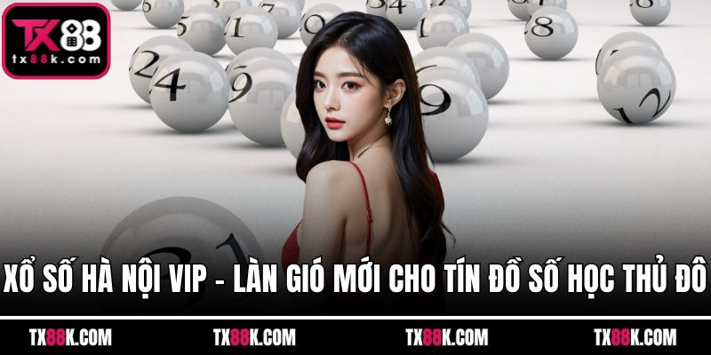 Xổ Số Hà Nội VIP - Làn Gió Mới Cho Tín Đồ Số Học Thủ Đô
