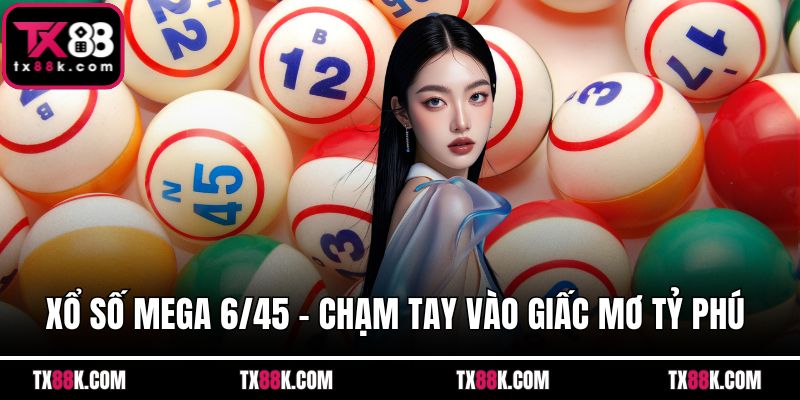 Xổ Số Mega 6/45 - Chạm Tay Vào Giấc Mơ Tỷ Phú Cực Dễ